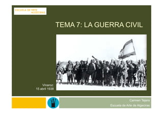 TEMA 7: LA GUERRA CIVIL




    Vinaroz:
15 abril 1938


                                           Carmen Tejera
                              Escuela de Arte de Algeciras
 