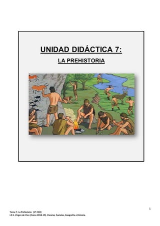 1
Tema 7: La Prehistoria (1º ESO)
I.E.S. Virgen de Vico (Curso 2018-19). Ciencias Sociales, Geografía e Historia.
UNIDAD DIDÁCTICA 7:
LA PREHISTORIA
 