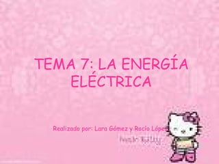 TEMA 7: LA ENERGÍA ELÉCTRICA Realizado por: Lara Gómez y Rocío López. 