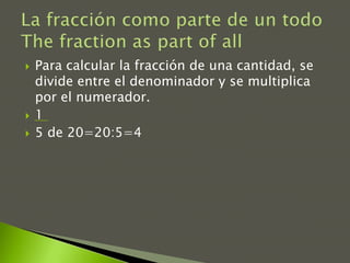    Para calcular la fracción de una cantidad, se
    divide entre el denominador y se multiplica
    por el numerador.
 ...