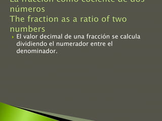    El valor decimal de una fracción se calcula
    dividiendo el numerador entre el
    denominador.
 