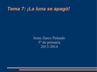 Tema 7: ¡La luna se apagó!

Irene Zarco Peinado
5º de primaria
2013-2014

 