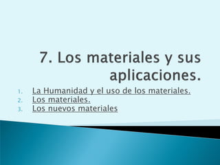 1.   La Humanidad y el uso de los materiales.
2.   Los materiales.
3.   Los nuevos materiales
 