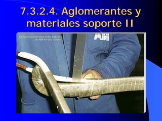 7.3.2.4. Aglomerantes y
7.3.2.4. Aglomerantes y
materiales soporte II
materiales soporte II
Fotograf
Fotografí
ías realizadas en los talleres
as realizadas en los talleres
de ABB
de ABB Service
Service -
- Gij
Gijó
ón
n
 