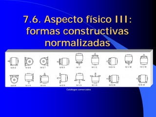 7.6. Aspecto físico III:
7.6. Aspecto físico III:
formas constructivas
formas constructivas
normalizadas
normalizadas
Cat
Catá
álogos comerciales
logos comerciales
 