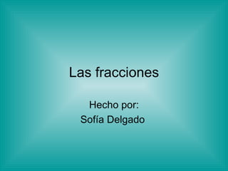 Las fracciones Hecho por: Sofía Delgado  