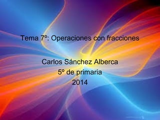 Tema 7º: Operaciones con fracciones
Carlos Sánchez Alberca
5º de primaria
2014

 