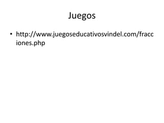 Juegos
• http://www.juegoseducativosvindel.com/fracc
iones.php

 