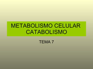 METABOLISMO CELULAR  CATABOLISMO TEMA 7 