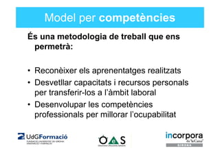 Model per competències
És una metodologia de treball que ens
 permetrà:

• Reconèixer els aprenentatges realitzats
• Desve...