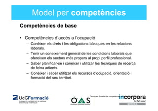 Model per competències
Competències de base

• Competències d’accés a l’ocupació
   – Conèixer els drets i les obligacions...
