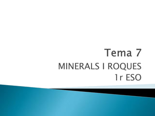 MINERALS I ROQUES
1r ESO
 