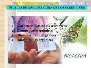1.1. Características de los seres vivosCaracterísticas de los seres vivos
2.2. Componentes químicosComponentes químicos
3.3. Biomoléculas inorgánicasBiomoléculas inorgánicas
4.4. Biomoléculas orgánicasBiomoléculas orgánicas
NIVELES DE ORGANIZACIÓN DE LOS SERES VIVOS
 