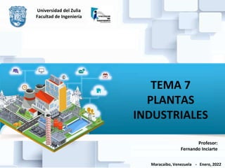 Maracaibo, Venezuela - Enero, 2022
Profesor:
Fernando Inciarte
Universidad del Zulia
Facultad de Ingeniería
TEMA 7
PLANTAS
INDUSTRIALES
 