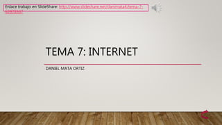 TEMA 7: INTERNET
DANIEL MATA ORTIZ
Enlace trabajo en SlideShare: http://www.slideshare.net/danimata4/tema-7-
62978537
 