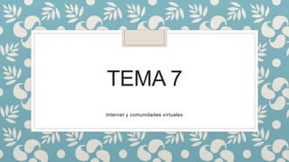 TEMA 7
Internet y comunidades virtuales
 