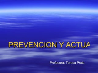 PREVENCION Y ACTUACION ANTE URGENCIAS Y EMERGENCIAS SANITARIAS   Profesora: Teresa Prats 