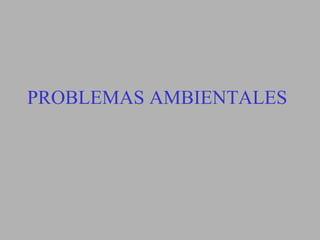 PROBLEMAS AMBIENTALES
 