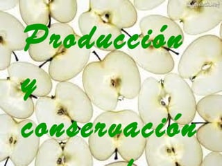 Producción
y
conservación
 