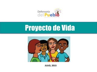 Proyecto de Vida
JULIO, 2015
 