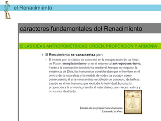 el Renacimiento


  caracteres fundamentales del Renacimiento

  c) REVALORIZACIÓN DE LA FIGURA DEL ARTISTA
  a) LAS IDEAS ANTROPOMÉTRICAS: ORDEN, PROPORCIÓN Y ARMONÍA
 