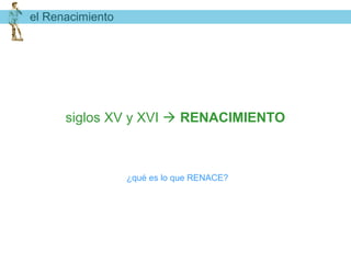 el Renacimiento




      siglos XV y XVI  RENACIMIENTO



                  ¿qué es lo que RENACE?
 