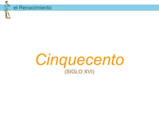 el Renacimiento




        Cinquecento
                  (SIGLO XVI)
 