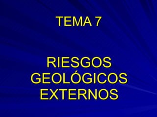 TEMA 7 RIESGOS GEOLÓGICOS EXTERNOS 