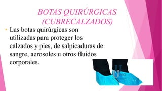 BOTAS QUIRÚRGICAS
(CUBRECALZADOS)
• Las botas quirúrgicas son
utilizadas para proteger los
calzados y pies, de salpicaduras de
sangre, aerosoles u otros fluidos
corporales.
 