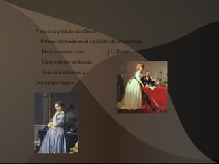 A orde da pintura neoclásica
Pintura inspirada en el equilibrio da antigüedade
Debuxo sobre a cor J.L. David
Composición ordenada
Temática mitolóxica
Dominique Ingres
 