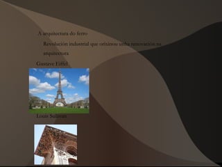 A arquitectura do ferro
Revolución industrial que orixinou unha renovación na
arquitectura
Gustave Eiffel
Louis Sullivan
 