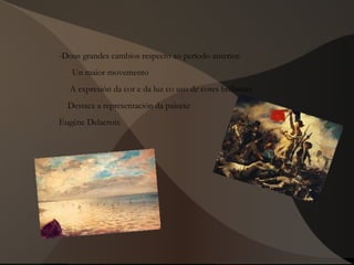  -Dous grandes cambios respecto ao período anterior:
Un maior movemento
A expresión da cor e da luz co uso de cores brillantes
Destaca a representación da paisaxe
Eugène Delacroix
 