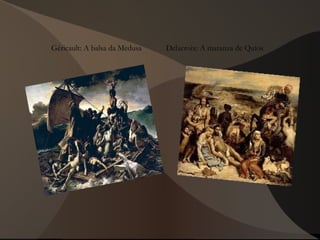 Géricault: A balsa da Medusa Delacroix: A matanza de Quíos
 