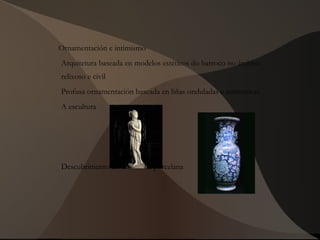 Ornamentación e intimismo
Arquitetura baseada en modelos estéticos do barroco no ámbito
relixoso e civil
Profusa ornamentación baseada en liñas onduladas e asimetricas
A escultura
Descubrimento da técnica da porcelana
 