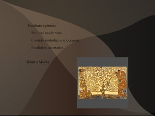 Escultura e pintura
Pintores modernista
Contido simbólico e conceptual
Finalidade decorativa
Klimt e Mucha
 