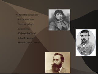 O rexurdimento galego
Rosalía de Castro
Cantares gallegos
Follas novas
En las orillas del sil
Eduardo Pondal
Manuel Curros Enríquez
 