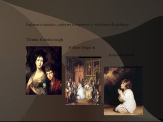 Inglaterra temática : paisaxes campestres e os retratos da nobreza
Thomas Gainsborough
William Hogarth
Joshua Reynolds
 