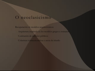 O neoclasicismo
Recuperación de modelos arquitectónicos
Arquitetura inspirada en los modelos gregos e romanos
Contrución de edificios públicos
Columnas conmemorativas e arcos de triunfo
 