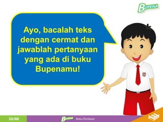 Ayo, bacalah teks
dengan cermat dan
jawablah pertanyaan
yang ada di buku
Bupenamu!
 