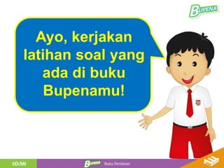 Ayo, kerjakan
latihan soal yang
ada di buku
Bupenamu!
 