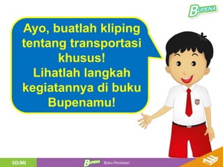 Ayo, buatlah kliping
tentang transportasi
khusus!
Lihatlah langkah
kegiatannya di buku
Bupenamu!
 