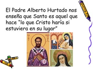 El Padre Alberto Hurtado nos
enseña que Santo es aquel que
hace “lo que Cristo haría si
estuviera en su lugar”
 