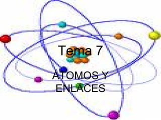 Tema 7
ÁTOMOS Y
ENLACES
 