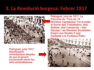 Petrograd, juny de 1917. La
                          Pancarta diu “Fora els 10
                          Ministres Capitalistes/ Tot el poder
                          al Soviet dels Treballadors, dels
                          Soldats, dels Camperols i dels
                          Diputas/ i als Ministres Socialistes/
                          Exigim que Nicolás II siga
                          traslladat a la Fortalesa Peter-
                          Paul.“



Petrograd, juliol 1917.
Manifestació
immediament després
de que el govern
provissional obrira foc
amb ametralladores
 