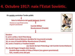 Els soviets controlen l’ordre públic

       Sota la influència del partit bolxevic (Lenin)
     Provoca un cop d’Estat contra
     El govern provisional
                                     Comitè Militar
                                     Revolucionari (Trotski)


Octubre
9, Lenin arriba a Sant Petersburg
10, Comité Central Bolxevic decideix fer insurrecció armada
16, es crea el Comitè Militar Revolucionari (Trotski)
24, Lenin s’instal·la a l’Institut Smalni
                               seu Soviet de Sant Petersbug i del Comitè Central Bolxevic
25, dia del Segon Congrés dels Soviets
     Guàrdia Roja assalta el Palau d’Hivern (seu govern provisional)
     Èxit, revolta arreu del país
 
