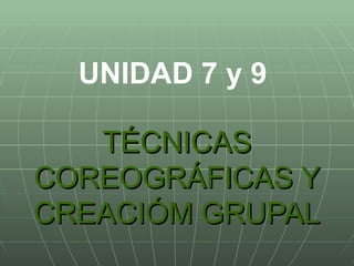 TÉCNICAS COREOGRÁFICAS Y CREACIÓM GRUPAL UNIDAD 7 y 9 