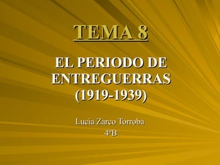 TEMA 8 EL PERIODO DE ENTREGUERRAS (1919-1939) Lucía Zarco Torroba  4ºB 