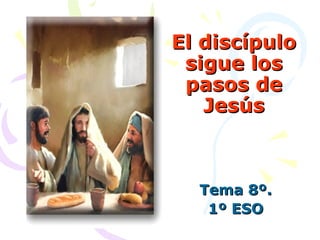 El discípulo sigue los pasos de Jesús Tema 8º. 1º ESO 