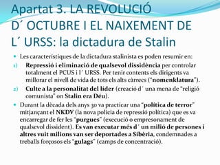Apartat 3. LA REVOLUCIÓ D´ OCTUBRE I EL NAIXEMENT DE   L´ URSS: la Revolució d´ OctubreA l´ octubre del 1917, els sòviets van prendre possessió de la major part de les terres de conreu i de les fàbriques de Rússia. Lenin va aprofitar la situació per tornar a Rússia i dirigir el procés revolucionari; Trotski, alliberat, va organitzar un exèrcit revolucionari dirigit pels bolxevics per controlar la revolució: la “Guàrdia Roja”. Aquest exèrcit va prendre el control dels punts estratègics del país: els bancs, les estacions de trens, les estacions de telèfons i telègrafs, etc. Un cop tenien el país sota control, van entrar a la Duma i van prendre el poder. Neix el “Consell de Comissaris del Poble” (govern provisional bolxevic dirigit per Lenin).