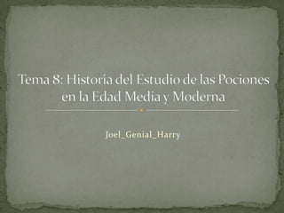 Joel_Genial_Harry Tema 8: Historia del Estudio de las Pociones en la Edad Media y Moderna 